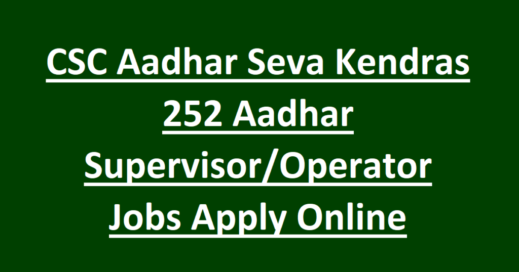 CSC Aadhar Seva Kendras 252 Aadhar Supervisor Operator Jobs Apply Online